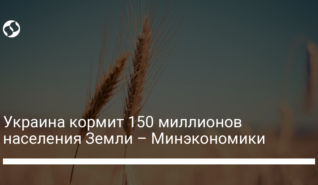 Украина кормит 150 миллионов населения Земли – Минэкономики